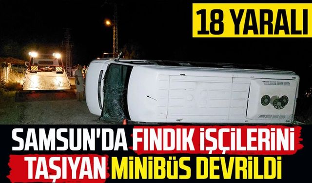 Samsun'da fındık işçilerini taşıyan minibüs devrildi: 18 yaralı