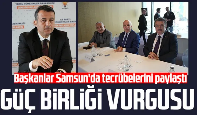 Başkanlar Samsun'da tecrübelerini paylaştı: Güç birliği vurgusu