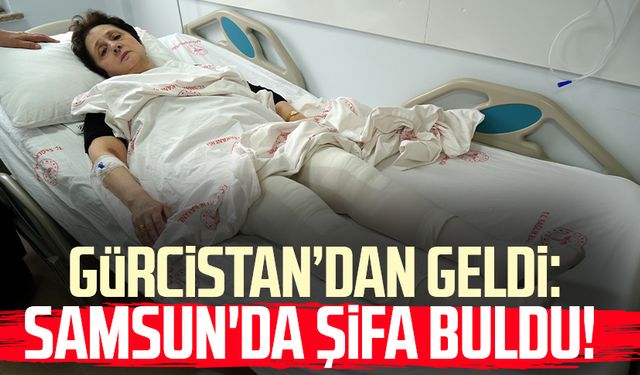 Gürcistan’dan geldiği Samsun'da şifa buldu!