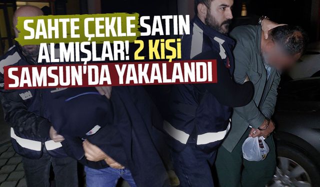 Sahte çekle satın almışlar! 2 kişi Samsun'da yakalandı