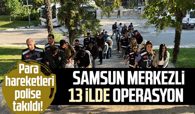 Para hareketleri polise takıldı! Samsun merkezli 13 ilde operasyon