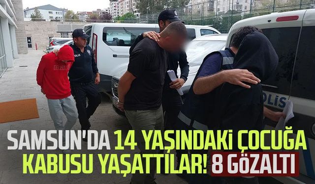 Samsun'da 14 yaşındaki çocuğa kabusu yaşattılar! 8 gözaltı