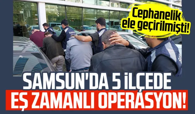 Samsun'da 5 ilçede eş zamanlı operasyon!