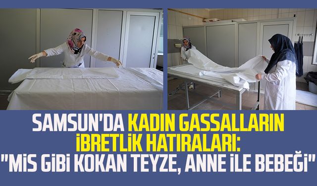 Samsun'da kadın gassalların ibretlik hatıraları: "Mis gibi kokan teyze, anne ile bebeği"