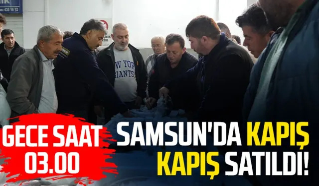 Samsun'da kapış kapış satıldı! Gece saat 03.00