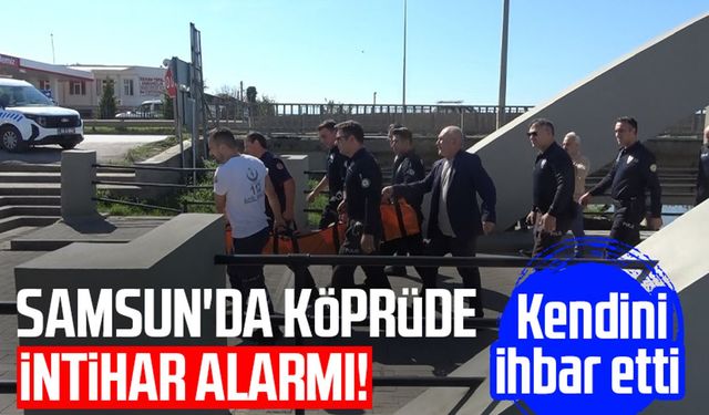 Samsun'da köprüde intihar alarmı! Kendini ihbar etti