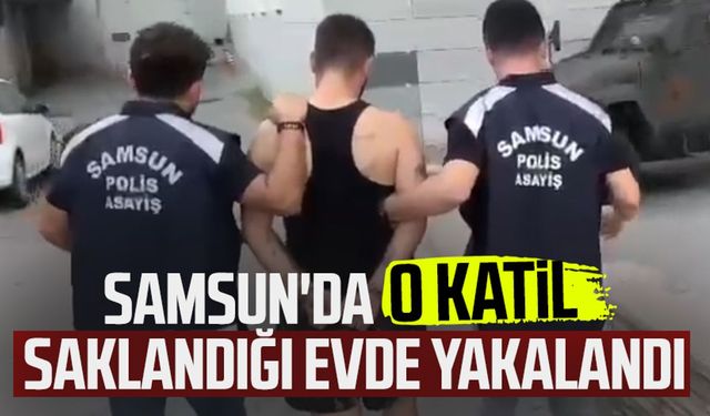 Samsun'da o katil saklandığı evde yakalandı