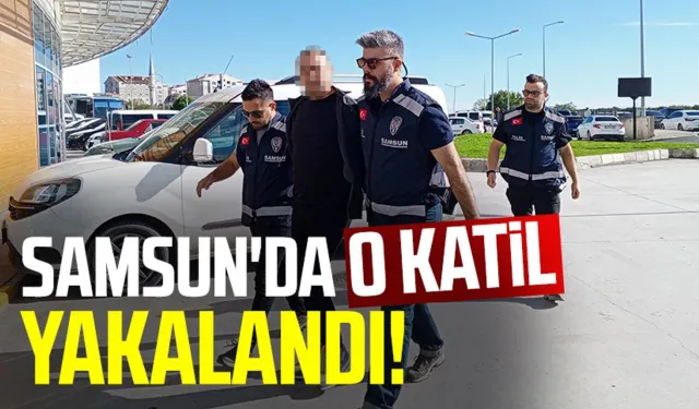 Samsun'da o katil yakalandı!