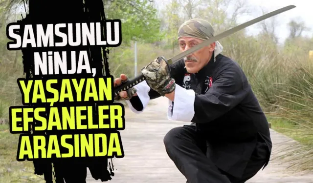 Samsunlu Ninja Bilal Çelebi yaşayan efsaneler arasında