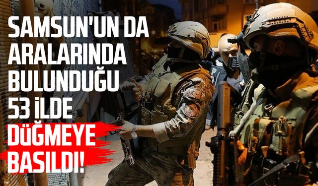 Samsun'un da aralarında bulunduğu 53 ilde düğmeye basıldı!