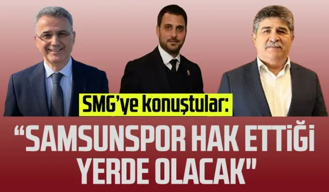 SMG’ye konuştular: "Samsunspor hak ettiği yerde olacak"