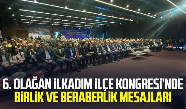 6. Olağan İlkadım İlçe Kongresi: Birlik ve beraberlik mesajları