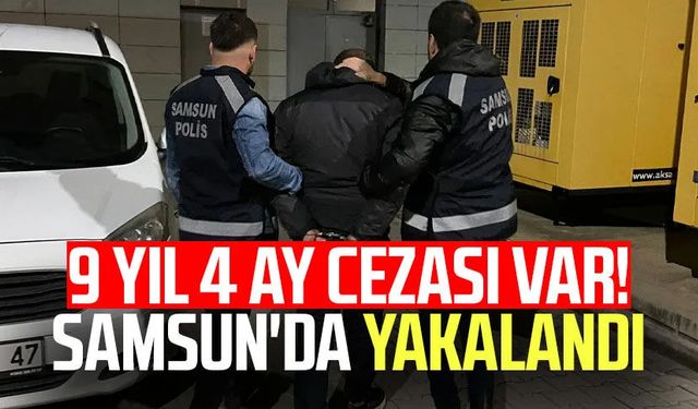 9 yıl 4 ay cezası var! Samsun'da yakalandı