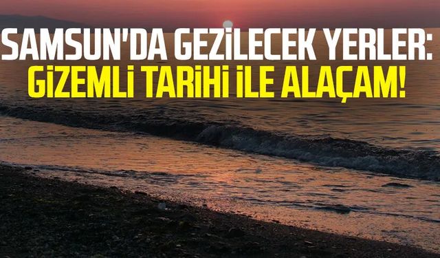 Samsun'da gezilecek yerler: Gizemli tarihi ile Alaçam!