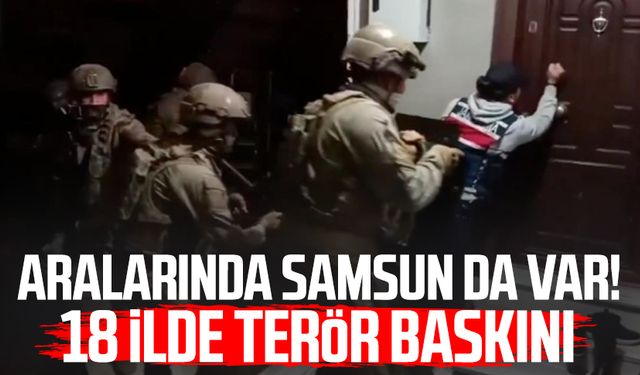 Aralarında Samsun da var! 18 ilde terör baskını