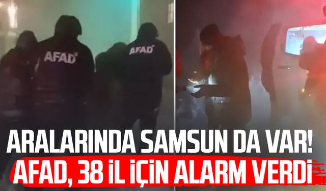 Aralarında Samsun da var! AFAD, 38 il için alarm verdi