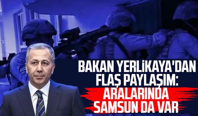 Bakan Yerlikaya'dan flaş paylaşım: Samsun da listede