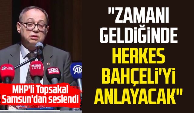 MHP'li İlyas Topsakal Samsun'dan seslendi: "Zamanı geldiğinde herkes Bahçeli'yi anlayacak"