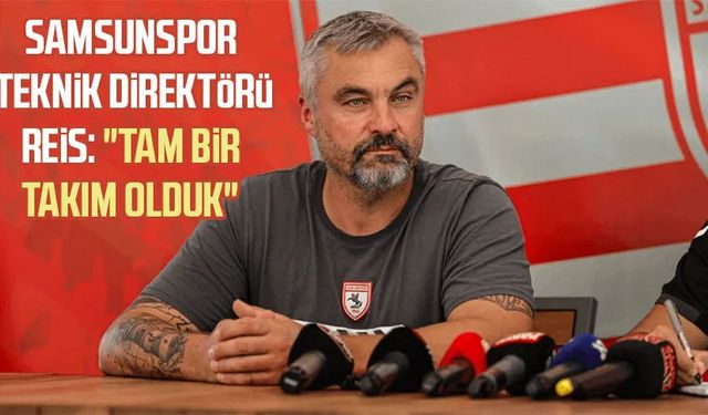 Samsunspor Teknik Direktörü Reis: "Tam bir takım olduk"