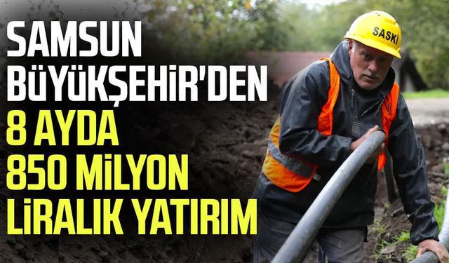 Samsun Büyükşehir'den 8 ayda 850 milyon liralık yatırım