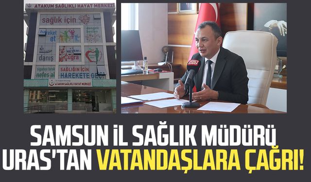 Samsun İl Sağlık Müdürü Mustafa Uras'tan vatandaşlara çağrı!