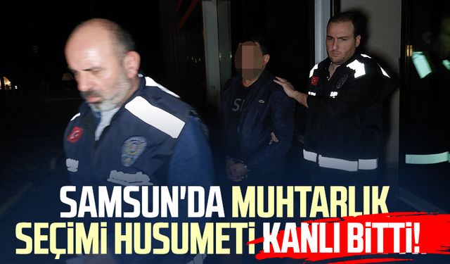 Samsun'da silahlı kavga: Muhtarlık seçimi husumeti kanlı bitti!