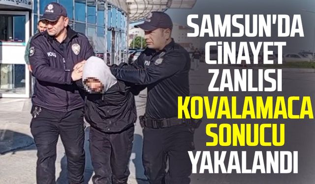 Samsun'da cinayet zanlısı kovalamaca sonucu yakalandı