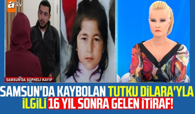 Samsun'da kaybolan Tutku Dilara Kayıkçı ile ilgili 16 yıl sonra gelen itiraf!