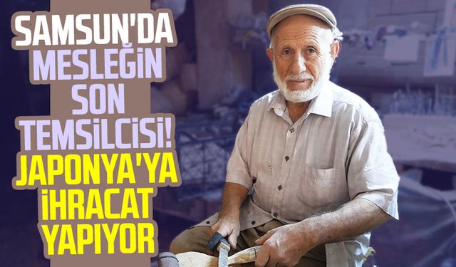 Samsun'da mesleğin son temsilcisi! Japonya'ya ihracat yapıyor