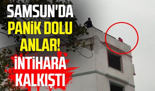 Samsun'da panik dolu anlar! İntihara kalkıştı