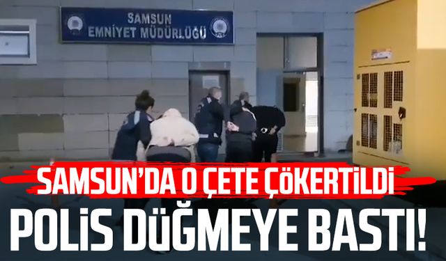 Polis düğmeye bastı! Samsun'da o çete çökertildi