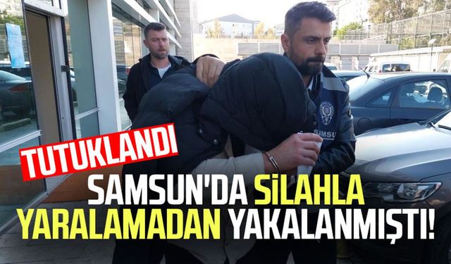 Samsun'da silahla yaralamadan yakalanmıştı! Tutuklandı