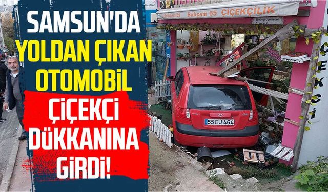 Samsun'da yoldan çıkan otomobil çiçekçi dükkanına girdi!