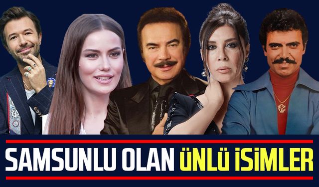 Samsunlu olan ünlü isimler