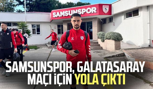 Samsunspor, Galatasaray maçı için yola çıktı