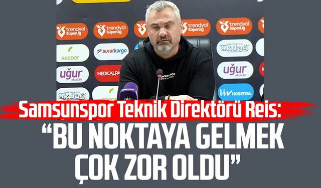 Samsunspor Teknik Direktörü Reis: Buraya gelmek çok zor oldu