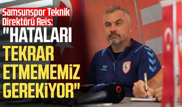 Samsunspor Teknik Direktörü Reis: "Hataları tekrar etmememiz gerekiyor"