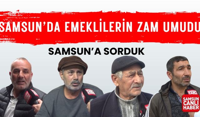 Samsun’a sorduk: Emeklilerin zam umudu