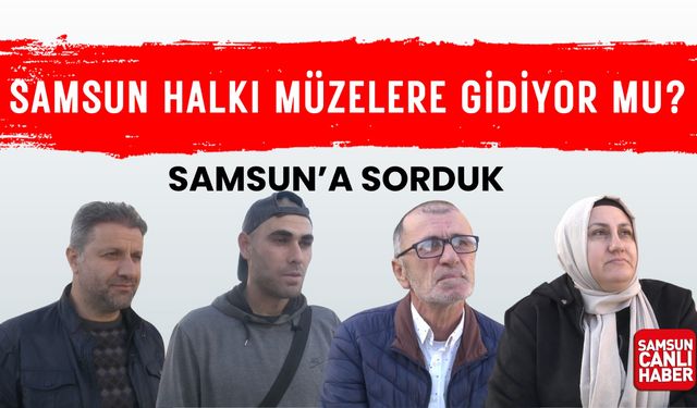 Samsun'a sorduk: Samsun halkı müzelere gidiyor mu?