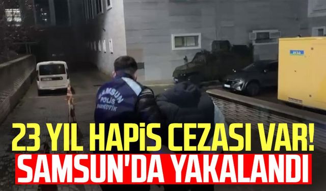 23 yıl hapis cezası var! Samsun'da yakalandı