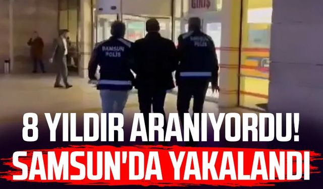 8 yıldır aranıyordu! Samsun'da yakalandı