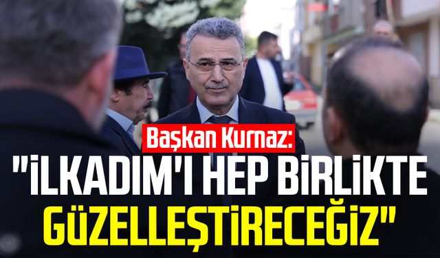 Başkan İhsan Kurnaz: "İlkadım'ı hep birlikte güzelleştireceğiz"