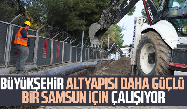 Büyükşehir altyapısı daha güçlü bir Samsun için çalışıyor