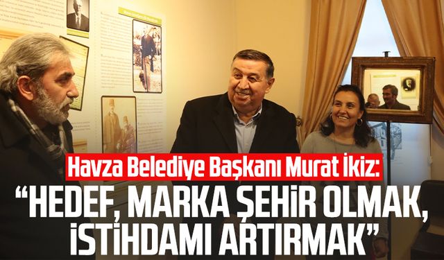 Havza Belediye Başkanı Murat İkiz: "Hedef, marka şehir olmak, istihdamı artırmak"