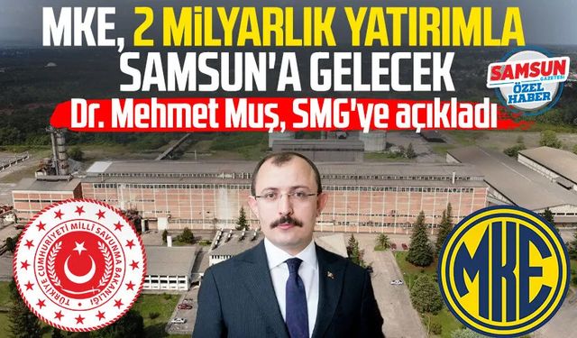 Dr. Mehmet Muş, SMG'ye açıkladı: MKE, 2 milyarlık yatırımla Samsun'a gelecek