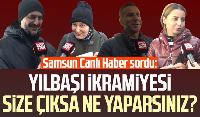 Samsun Canlı Haber sordu: Yılbaşı ikramiyesi size çıksa ne yaparsınız?