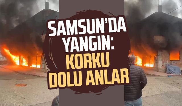 Samsun Çatalarmut Mahallesi'nde yangın: Korku dolu anlar