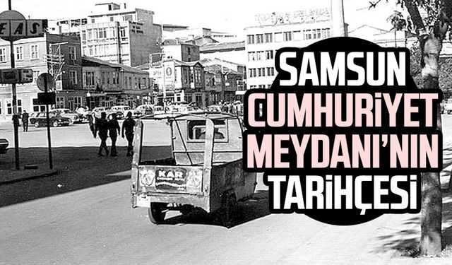 Samsun Cumhuriyet Meydanı'nın tarihçesi