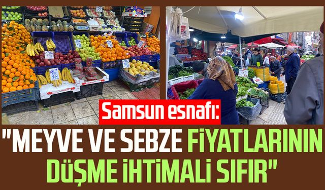 Samsun esnafı: "Meyve ve sebze fiyatlarının düşme ihtimali sıfır"