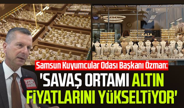 Samsun Kuyumcular Odası Başkanı Salih Özman: 'Savaş ortamı altın fiyatlarını yükseltiyor'